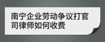 南宁企业劳动争议打官司律师如何收费