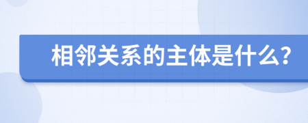 相邻关系的主体是什么？