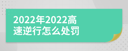 2022年2022高速逆行怎么处罚