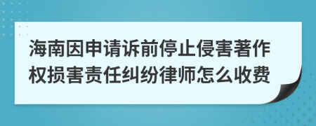 海南因申请诉前停止侵害著作权损害责任纠纷律师怎么收费