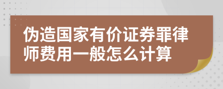 伪造国家有价证券罪律师费用一般怎么计算