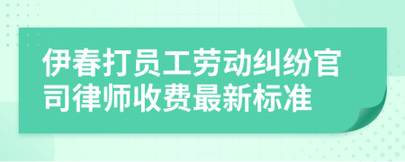 伊春打员工劳动纠纷官司律师收费最新标准