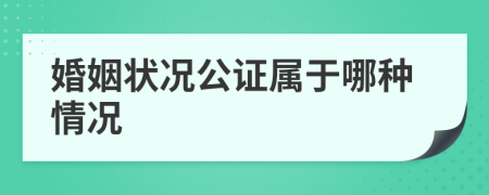 婚姻状况公证属于哪种情况