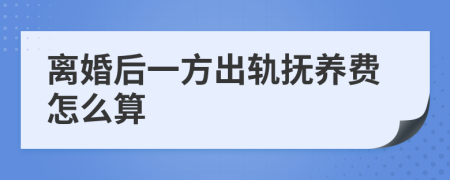 离婚后一方出轨抚养费怎么算