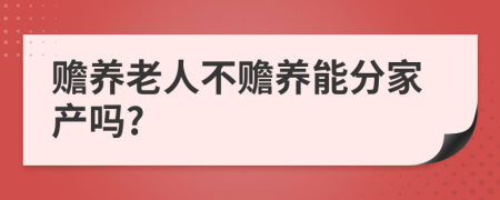 赡养老人不赡养能分家产吗?