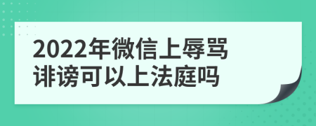 2022年微信上辱骂诽谤可以上法庭吗