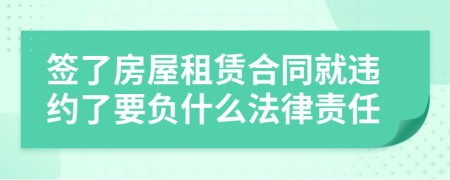 签了房屋租赁合同就违约了要负什么法律责任