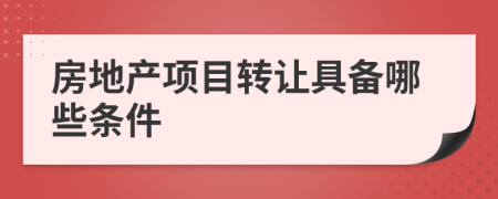 房地产项目转让具备哪些条件