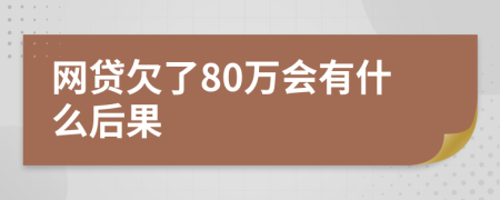 网贷欠了80万会有什么后果