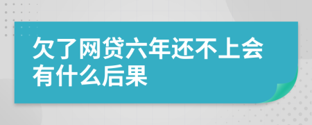 欠了网贷六年还不上会有什么后果