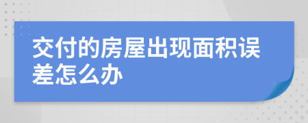 交付的房屋出现面积误差怎么办