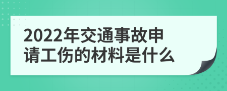 2022年交通事故申请工伤的材料是什么