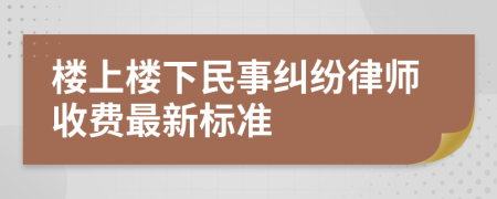 楼上楼下民事纠纷律师收费最新标准