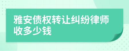 雅安债权转让纠纷律师收多少钱