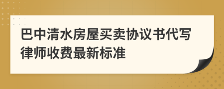 巴中清水房屋买卖协议书代写律师收费最新标准