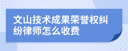 文山技术成果荣誉权纠纷律师怎么收费