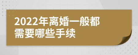 2022年离婚一般都需要哪些手续