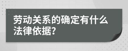 劳动关系的确定有什么法律依据？