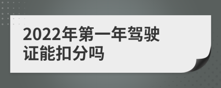 2022年第一年驾驶证能扣分吗