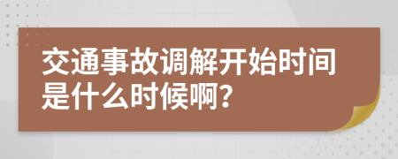 交通事故调解开始时间是什么时候啊？