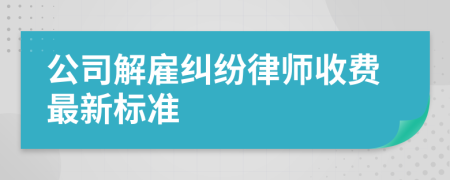 公司解雇纠纷律师收费最新标准