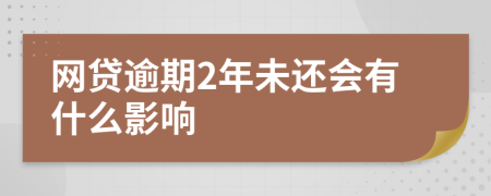 网贷逾期2年未还会有什么影响