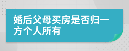 婚后父母买房是否归一方个人所有