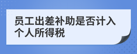 员工出差补助是否计入个人所得税