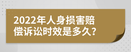 2022年人身损害赔偿诉讼时效是多久？