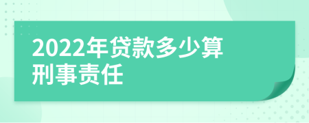 2022年贷款多少算刑事责任