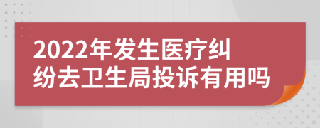 2022年发生医疗纠纷去卫生局投诉有用吗