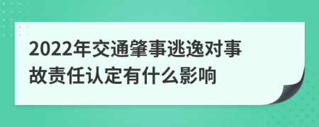2022年交通肇事逃逸对事故责任认定有什么影响