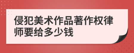 侵犯美术作品著作权律师要给多少钱