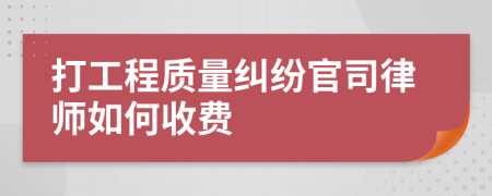 打工程质量纠纷官司律师如何收费