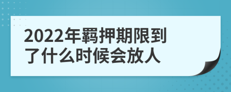 2022年羁押期限到了什么时候会放人