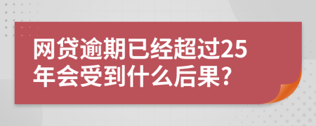 网贷逾期已经超过25年会受到什么后果?