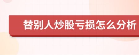 替别人炒股亏损怎么分析