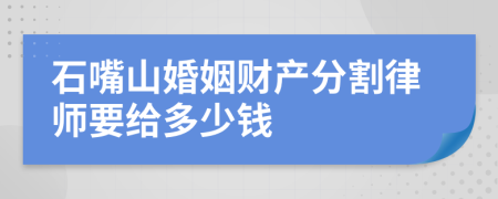 石嘴山婚姻财产分割律师要给多少钱