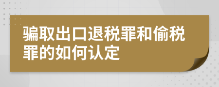 骗取出口退税罪和偷税罪的如何认定