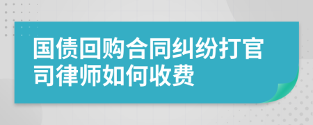 国债回购合同纠纷打官司律师如何收费