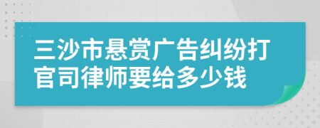 三沙市悬赏广告纠纷打官司律师要给多少钱