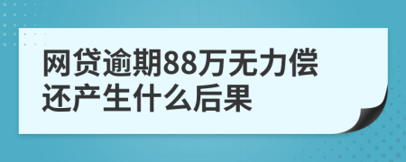 网贷逾期88万无力偿还产生什么后果