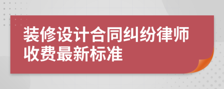 装修设计合同纠纷律师收费最新标准