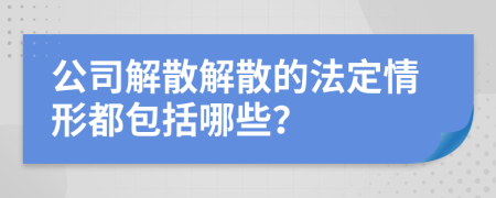 公司解散解散的法定情形都包括哪些？