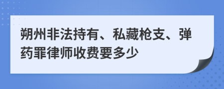 朔州非法持有、私藏枪支、弹药罪律师收费要多少