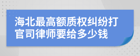 海北最高额质权纠纷打官司律师要给多少钱