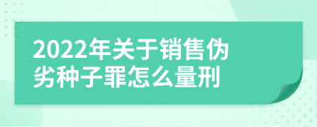 2022年关于销售伪劣种子罪怎么量刑