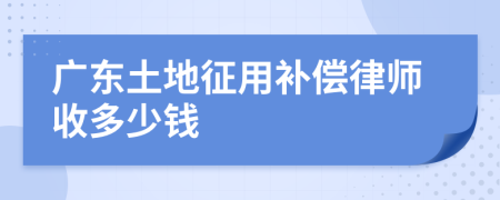 广东土地征用补偿律师收多少钱