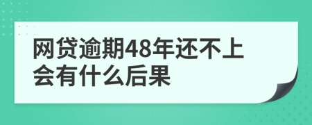 网贷逾期48年还不上会有什么后果