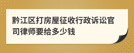 黔江区打房屋征收行政诉讼官司律师要给多少钱